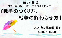 2023年第3回オンラインセミナー『戦争のつくり方、戦争の終わらせ方』　7月30日(日)開催